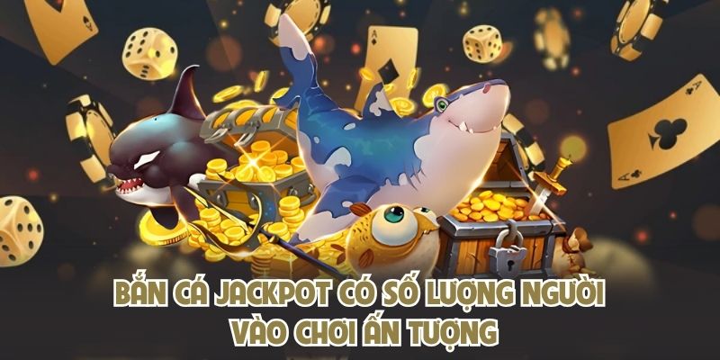 Bắn cá Jackpot có số lượng người vào chơi ấn tượng