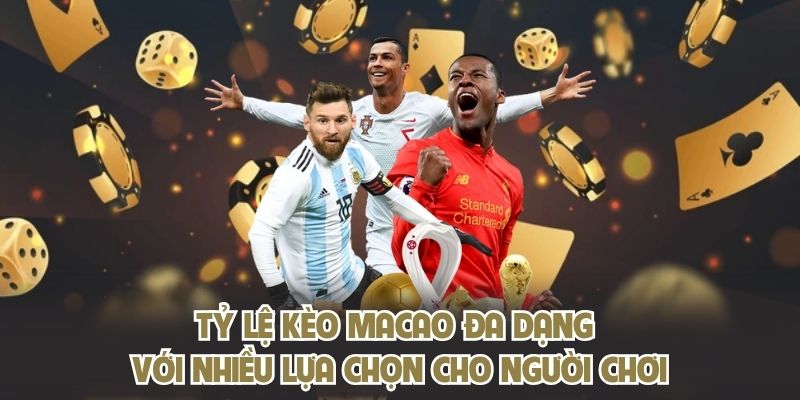Tỷ lệ kèo Macao đa dạng với nhiều lựa chọn cho người chơi
